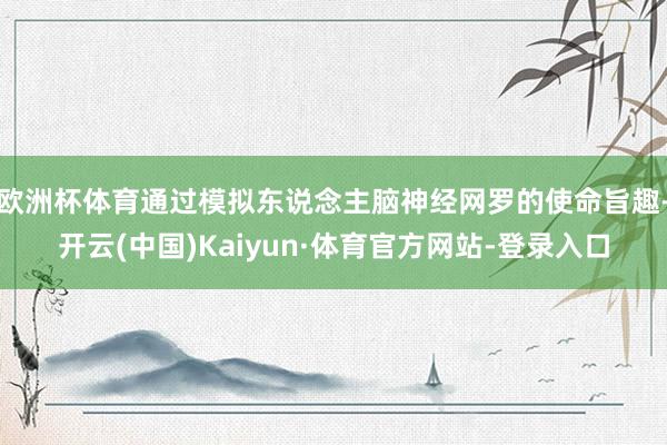 欧洲杯体育通过模拟东说念主脑神经网罗的使命旨趣-开云(中国)Kaiyun·体育官方网站-登录入口