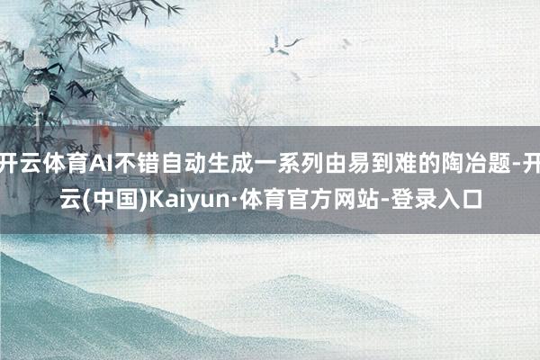 开云体育AI不错自动生成一系列由易到难的陶冶题-开云(中国)Kaiyun·体育官方网站-登录入口