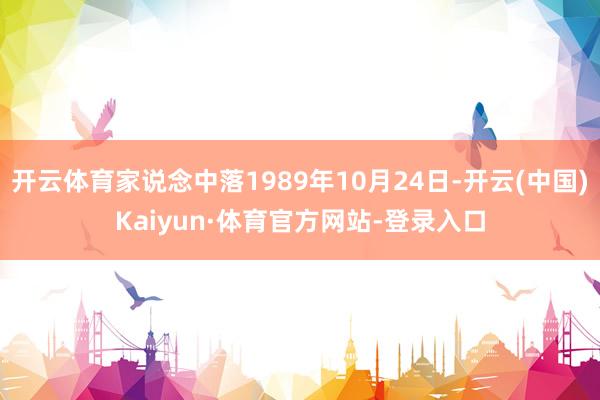 开云体育家说念中落1989年10月24日-开云(中国)Kaiyun·体育官方网站-登录入口