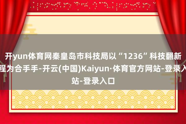 开yun体育网秦皇岛市科技局以“1236”科技翻新工程为合手手-开云(中国)Kaiyun·体育官方网站-登录入口
