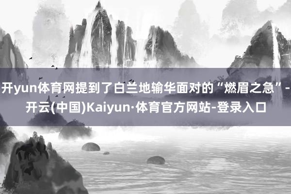 开yun体育网提到了白兰地输华面对的“燃眉之急”-开云(中国)Kaiyun·体育官方网站-登录入口