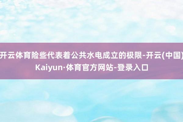 开云体育险些代表着公共水电成立的极限-开云(中国)Kaiyun·体育官方网站-登录入口