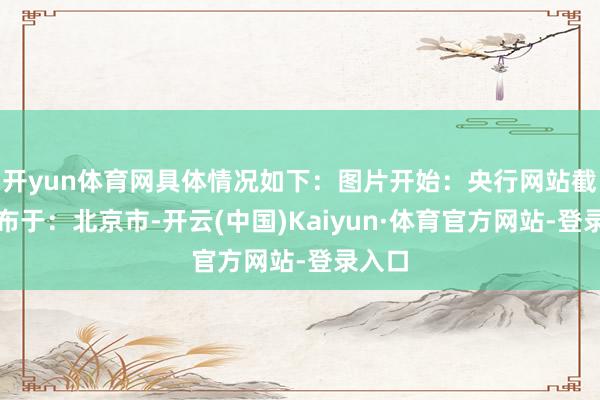 开yun体育网具体情况如下：图片开始：央行网站截图发布于：北京市-开云(中国)Kaiyun·体育官方网站-登录入口