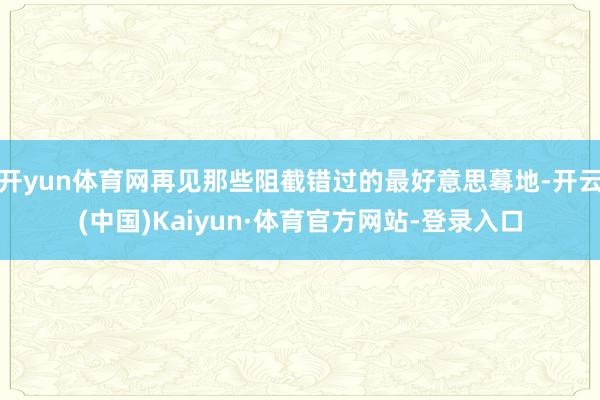 开yun体育网再见那些阻截错过的最好意思蓦地-开云(中国)Kaiyun·体育官方网站-登录入口