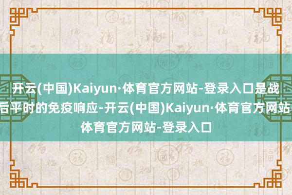 开云(中国)Kaiyun·体育官方网站-登录入口是战争食品之后平时的免疫响应-开云(中国)Kaiyun·体育官方网站-登录入口