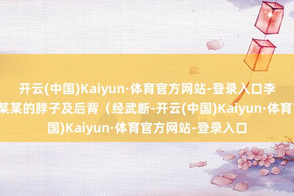 开云(中国)Kaiyun·体育官方网站-登录入口李某用生果刀划伤张某某的脖子及后背（经武断-开云(中国)Kaiyun·体育官方网站-登录入口