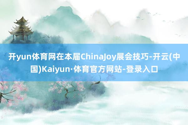 开yun体育网　　在本届ChinaJoy展会技巧-开云(中国)Kaiyun·体育官方网站-登录入口