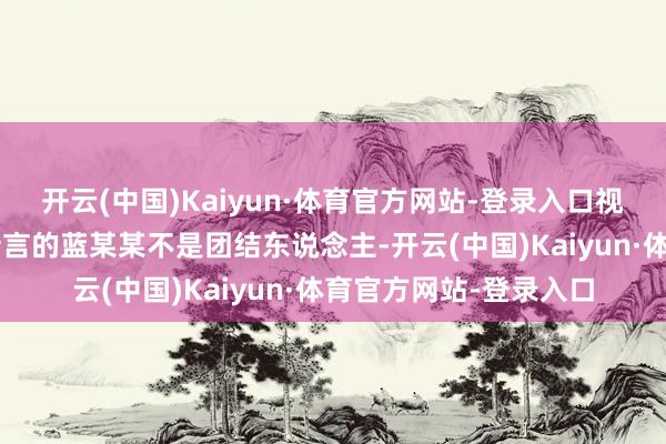 开云(中国)Kaiyun·体育官方网站-登录入口视频中的“亮证女”与传言的蓝某某不是团结东说念主-开云(中国)Kaiyun·体育官方网站-登录入口