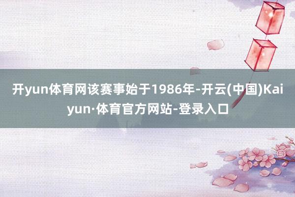 开yun体育网该赛事始于1986年-开云(中国)Kaiyun·体育官方网站-登录入口