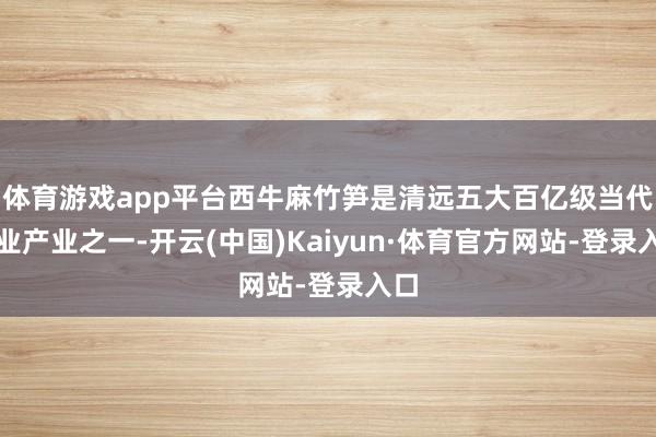 体育游戏app平台西牛麻竹笋是清远五大百亿级当代农业产业之一-开云(中国)Kaiyun·体育官方网站-登录入口
