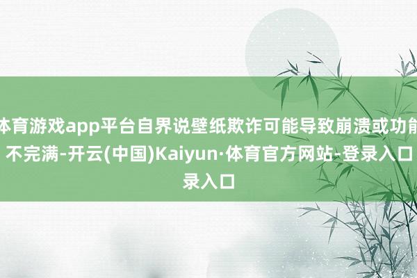 体育游戏app平台自界说壁纸欺诈可能导致崩溃或功能不完满-开云(中国)Kaiyun·体育官方网站-登录入口