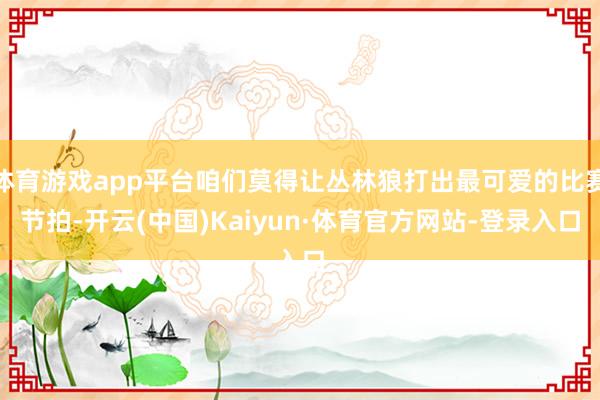 体育游戏app平台咱们莫得让丛林狼打出最可爱的比赛节拍-开云(中国)Kaiyun·体育官方网站-登录入口