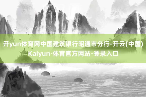开yun体育网中国建筑银行昭通市分行-开云(中国)Kaiyun·体育官方网站-登录入口