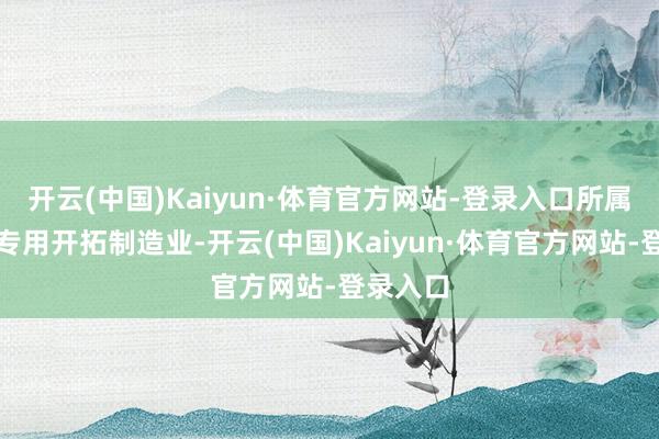 开云(中国)Kaiyun·体育官方网站-登录入口所属行业为专用开拓制造业-开云(中国)Kaiyun·体育官方网站-登录入口