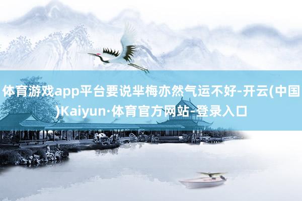体育游戏app平台要说芈梅亦然气运不好-开云(中国)Kaiyun·体育官方网站-登录入口