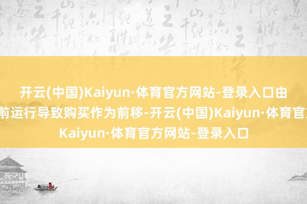 开云(中国)Kaiyun·体育官方网站-登录入口由于促销周期的提前运行导致购买作为前移-开云(中国)Kaiyun·体育官方网站-登录入口