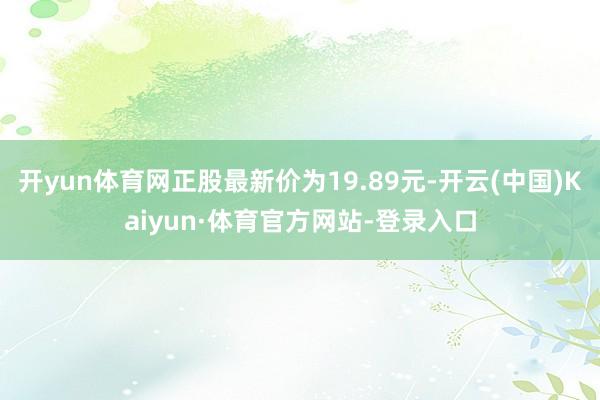 开yun体育网正股最新价为19.89元-开云(中国)Kaiyun·体育官方网站-登录入口