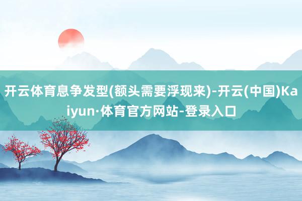 开云体育息争发型(额头需要浮现来)-开云(中国)Kaiyun·体育官方网站-登录入口