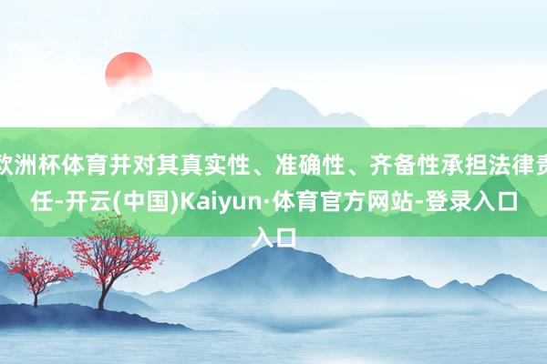 欧洲杯体育并对其真实性、准确性、齐备性承担法律责任-开云(中国)Kaiyun·体育官方网站-登录入口