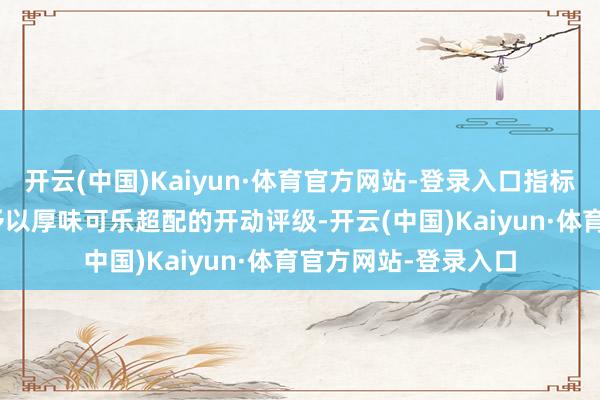 开云(中国)Kaiyun·体育官方网站-登录入口指标价171好意思元；予以厚味可乐超配的开动评级-开云(中国)Kaiyun·体育官方网站-登录入口