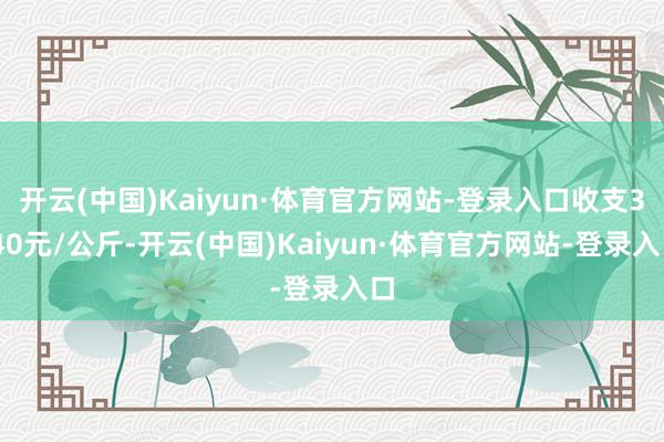 开云(中国)Kaiyun·体育官方网站-登录入口收支3.40元/公斤-开云(中国)Kaiyun·体育官方网站-登录入口