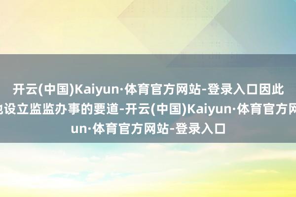开云(中国)Kaiyun·体育官方网站-登录入口因此科学、表率地设立监监办事的要道-开云(中国)Kaiyun·体育官方网站-登录入口