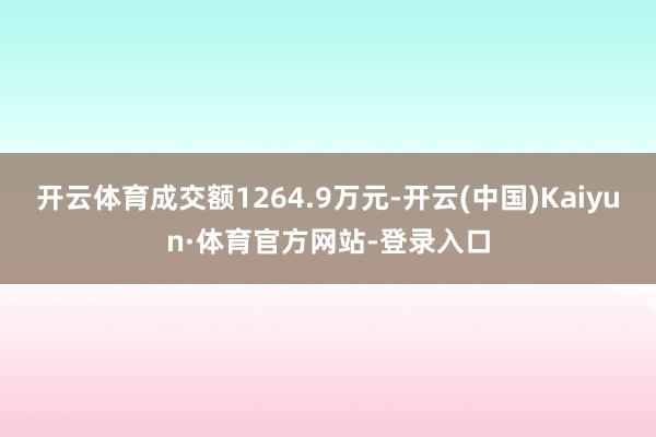 开云体育成交额1264.9万元-开云(中国)Kaiyun·体育官方网站-登录入口