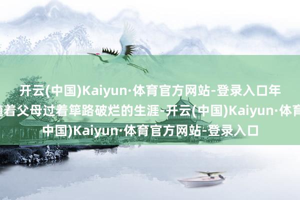 开云(中国)Kaiyun·体育官方网站-登录入口年幼的永泰公主只可随着父母过着筚路破烂的生涯-开云(中国)Kaiyun·体育官方网站-登录入口