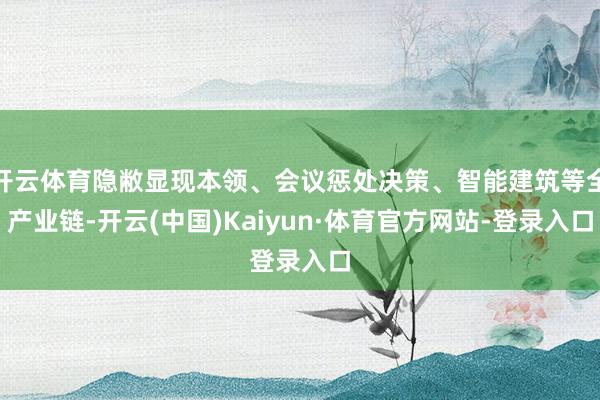 开云体育隐敝显现本领、会议惩处决策、智能建筑等全产业链-开云(中国)Kaiyun·体育官方网站-登录入口