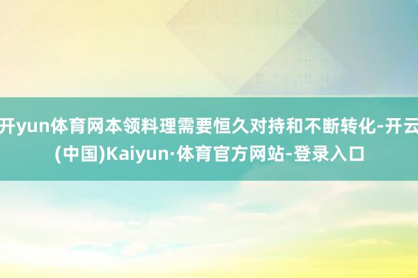 开yun体育网本领料理需要恒久对持和不断转化-开云(中国)Kaiyun·体育官方网站-登录入口