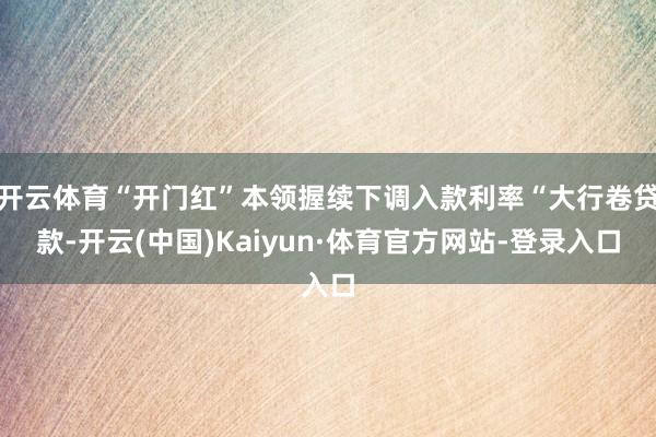 开云体育“开门红”本领握续下调入款利率“大行卷贷款-开云(中国)Kaiyun·体育官方网站-登录入口