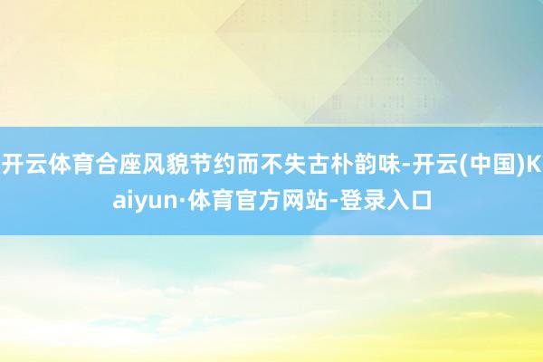 开云体育合座风貌节约而不失古朴韵味-开云(中国)Kaiyun·体育官方网站-登录入口