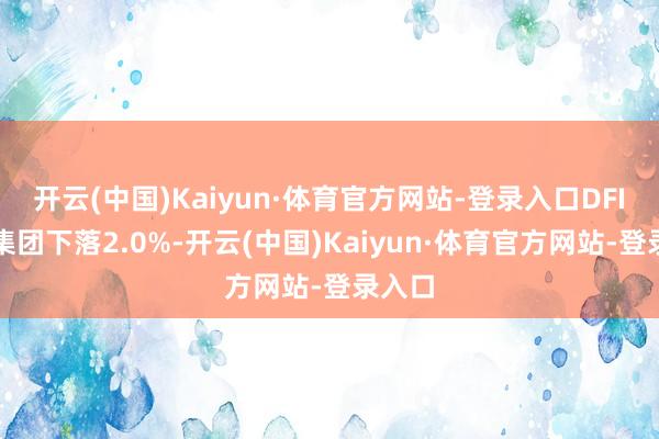 开云(中国)Kaiyun·体育官方网站-登录入口DFI零卖集团下落2.0%-开云(中国)Kaiyun·体育官方网站-登录入口