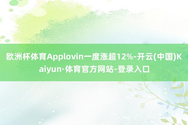 欧洲杯体育Applovin一度涨超12%-开云(中国)Kaiyun·体育官方网站-登录入口
