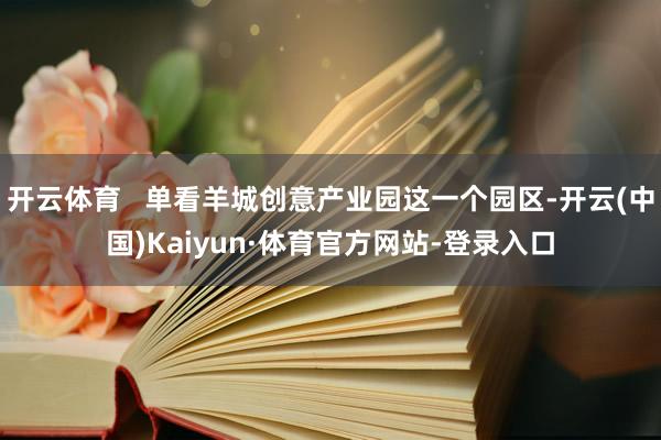 开云体育   单看羊城创意产业园这一个园区-开云(中国)Kaiyun·体育官方网站-登录入口