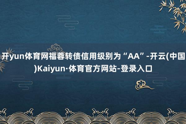 开yun体育网福蓉转债信用级别为“AA”-开云(中国)Kaiyun·体育官方网站-登录入口