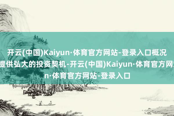 开云(中国)Kaiyun·体育官方网站-登录入口概况在各个领域提供弘大的投资契机-开云(中国)Kaiyun·体育官方网站-登录入口