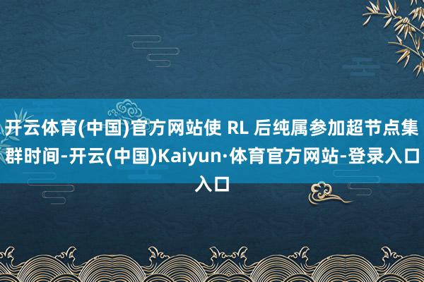 开云体育(中国)官方网站使 RL 后纯属参加超节点集群时间-开云(中国)Kaiyun·体育官方网站-登录入口