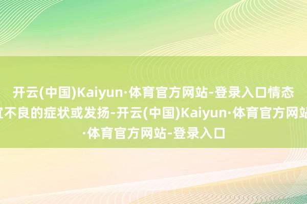 开云(中国)Kaiyun·体育官方网站-登录入口情态压力下相宜不良的症状或发扬-开云(中国)Kaiyun·体育官方网站-登录入口