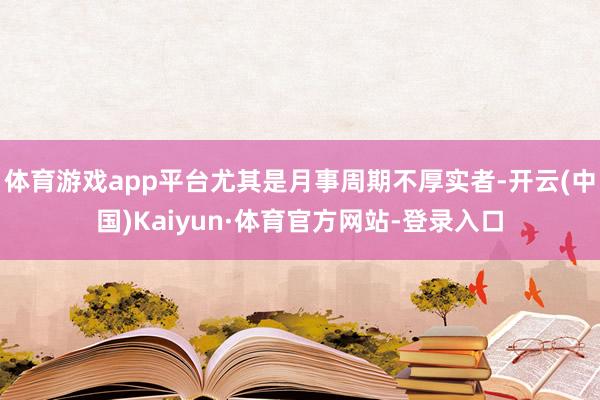 体育游戏app平台尤其是月事周期不厚实者-开云(中国)Kaiyun·体育官方网站-登录入口
