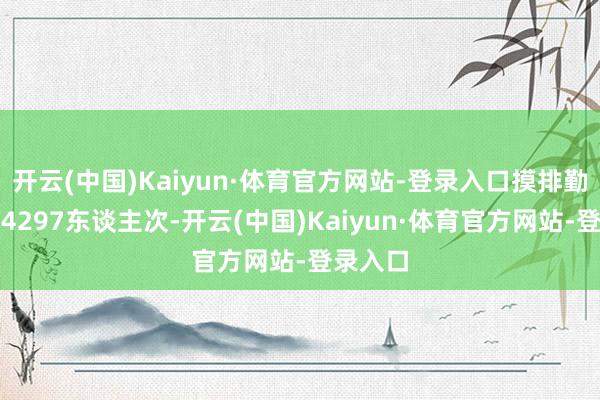 开云(中国)Kaiyun·体育官方网站-登录入口摸排勤劳大众4297东谈主次-开云(中国)Kaiyun·体育官方网站-登录入口